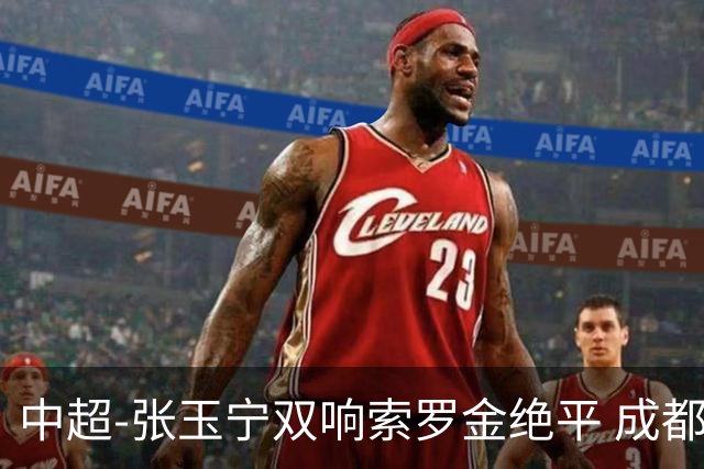 中超-张玉宁双响索罗金绝平 成都连扳两球2-2国安4连平
