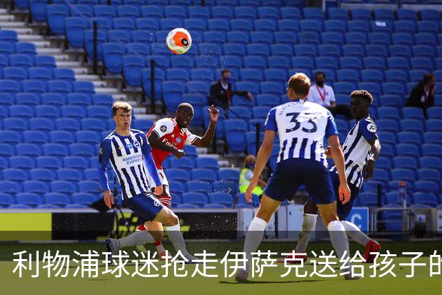 利物浦球迷抢走伊萨克送给孩子的球衣后被批评