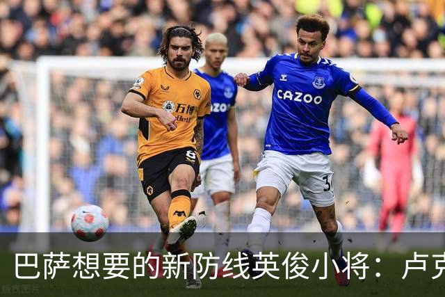 巴萨想要的新防线英俊小将：卢克巴的转会风波