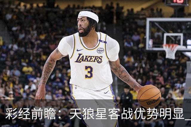 彩经前瞻：天狼星客战优势明显 副班长难敌