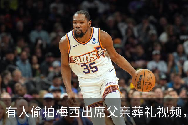 有人偷拍梅西出席父亲葬礼视频，其家人发现后非常不满