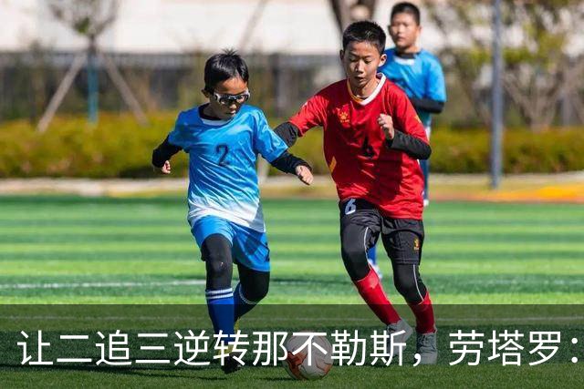 让二追三逆转那不勒斯，劳塔罗：上赛季我们缺的就是这种感觉
